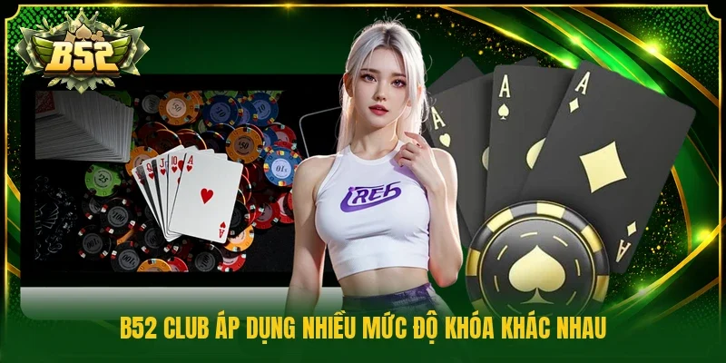 B52 Club áp dụng nhiều mức độ khóa khác nhau