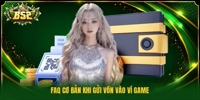 FAQ cơ bản khi gửi vốn vào ví game