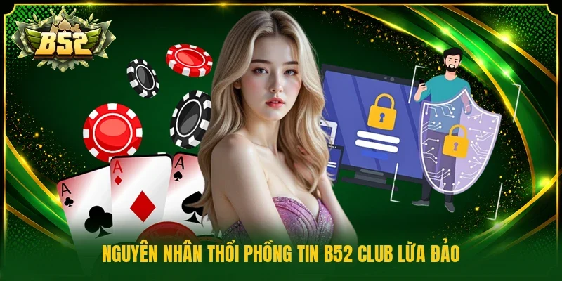 Nguyên nhân thổi phồng tin b52 club lừa đảo